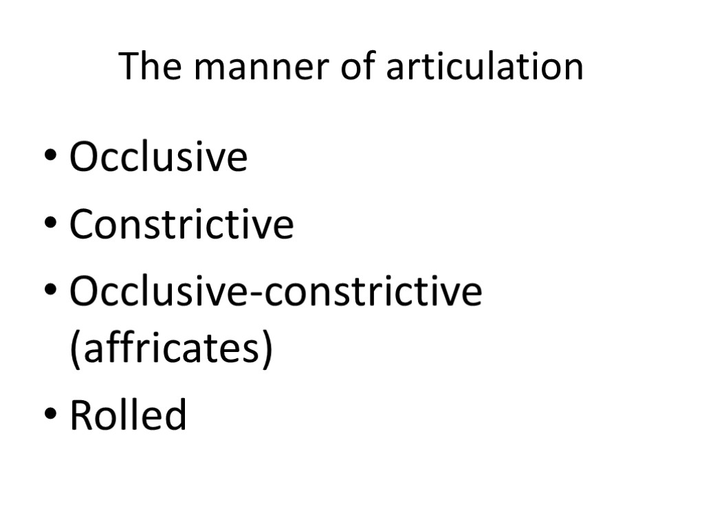 The manner of articulation Occlusive Constrictive Occlusive-constrictive (affricates) Rolled